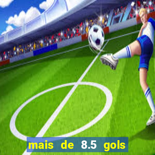 mais de 8.5 gols o que significa