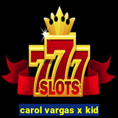 carol vargas x kid