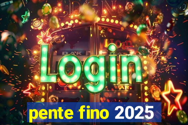pente fino 2025