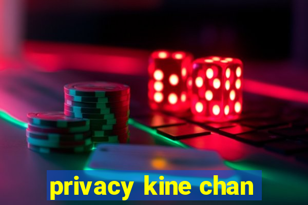 privacy kine chan