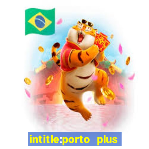 intitle:porto plus or inurl:porto plus -inurl:instagram.com or -inurl:facebook.com
