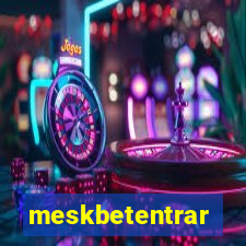 meskbetentrar