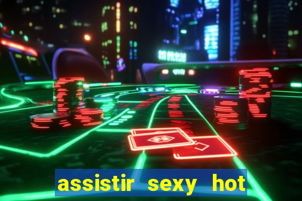 assistir sexy hot online grátis
